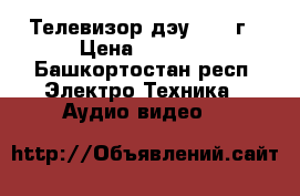 Телевизор дэу 2003 г › Цена ­ 2 300 - Башкортостан респ. Электро-Техника » Аудио-видео   